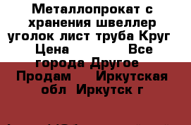 Металлопрокат с хранения швеллер уголок лист труба Круг › Цена ­ 28 000 - Все города Другое » Продам   . Иркутская обл.,Иркутск г.